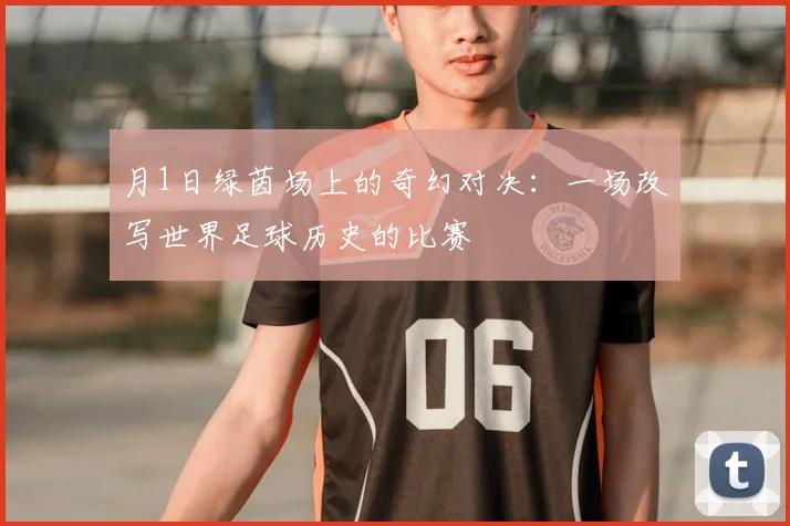 月1日绿茵场上的奇幻对决：一场改写世界足球历史的比赛