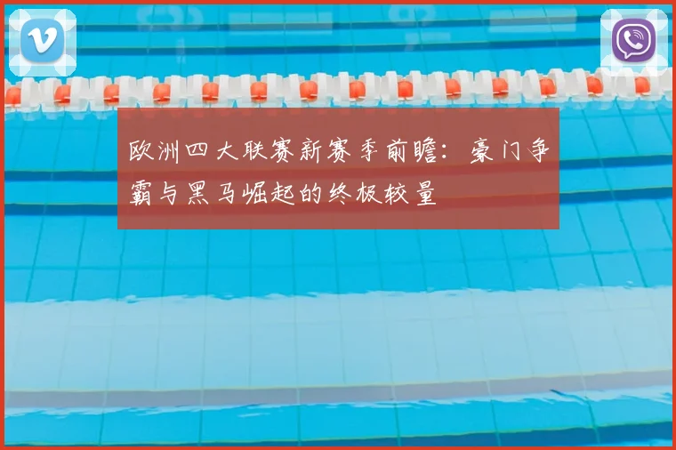 欧洲四大联赛新赛季前瞻：豪门争霸与黑马崛起的终极较量