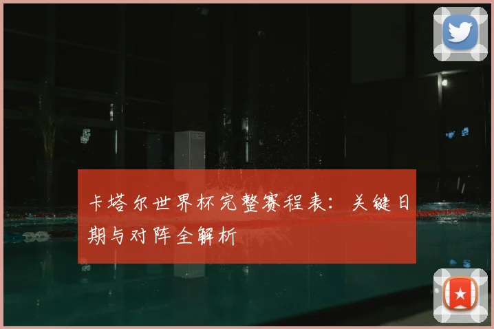 卡塔尔世界杯完整赛程表：关键日期与对阵全解析