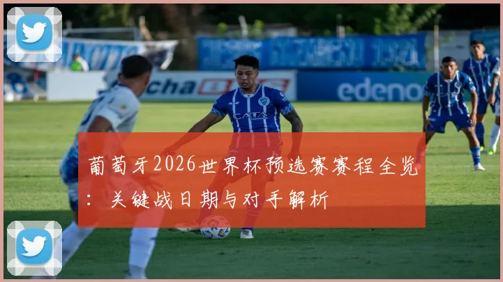 葡萄牙2026世界杯预选赛赛程全览：关键战日期与对手解析
