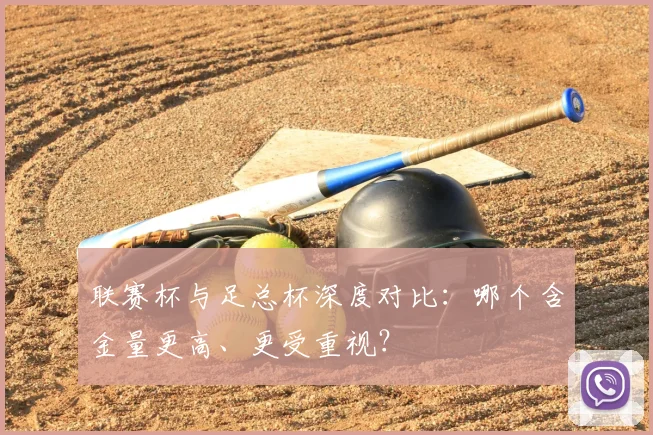联赛杯与足总杯深度对比：哪个含金量更高、更受重视？