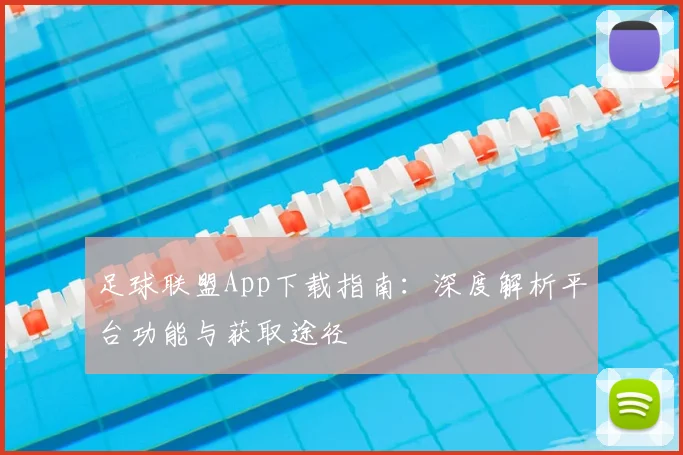 足球联盟App下载指南:深度解析平台功能与获取途径