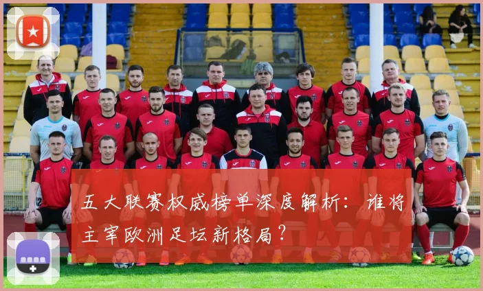 五大联赛权威榜单深度解析：谁将主宰欧洲足坛新格局？