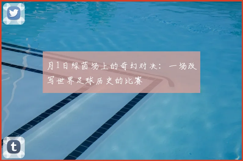 月1日绿茵场上的奇幻对决:一场改写世界足球历史的比赛