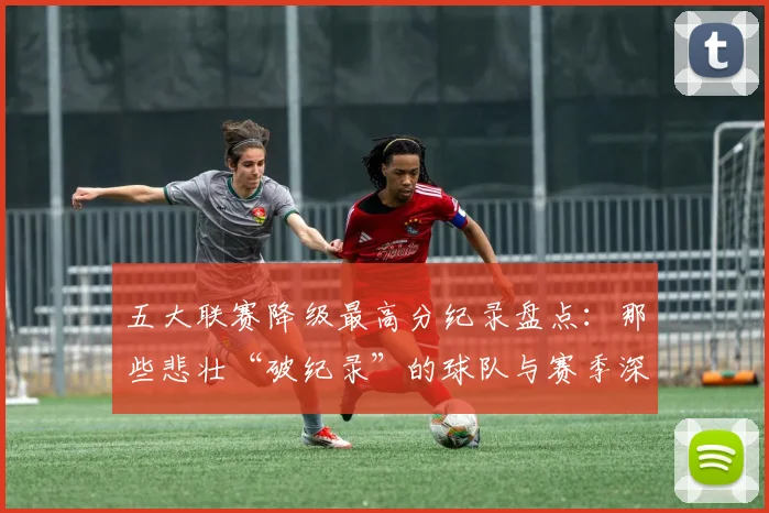 五大联赛降级最高分纪录盘点：那些悲壮“破纪录”的球队与赛季深度解析_20260611141835