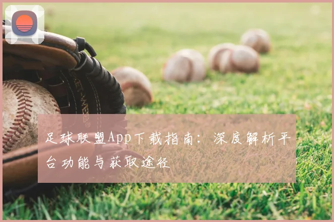 足球联盟App下载指南:深度解析平台功能与获取途径