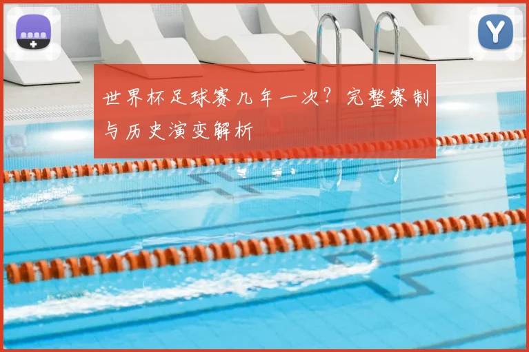 世界杯足球赛几年一次？完整赛制与历史演变解析
