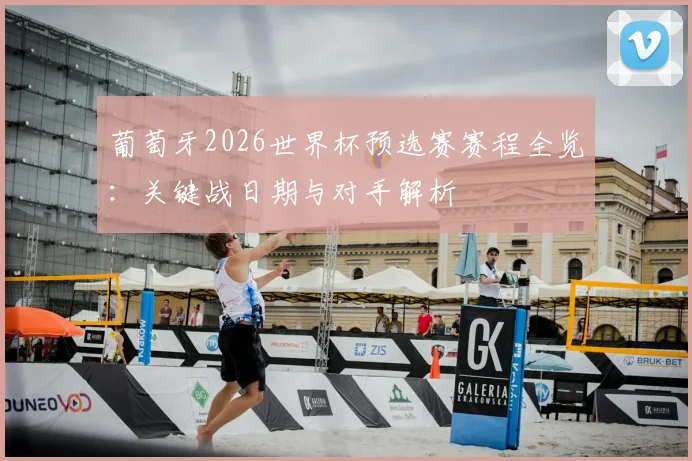 葡萄牙2026世界杯预选赛赛程全览：关键战日期与对手解析