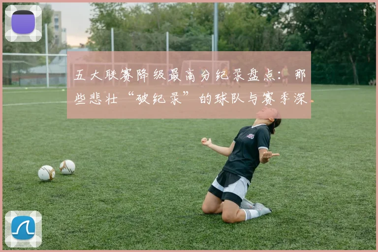 五大联赛降级最高分纪录盘点：那些悲壮“破纪录”的球队与赛季深度解析_20260611141835