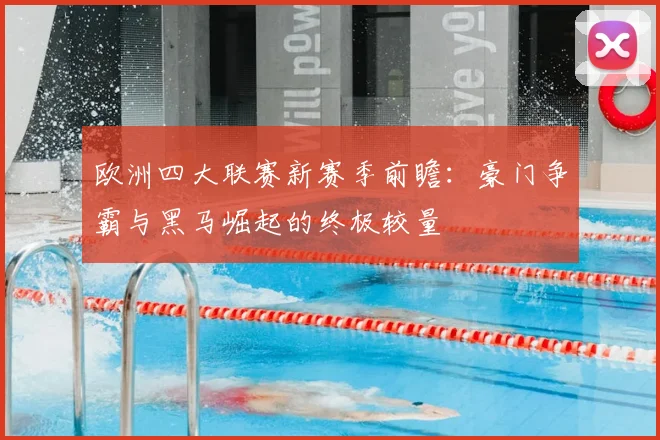 欧洲四大联赛新赛季前瞻：豪门争霸与黑马崛起的终极较量