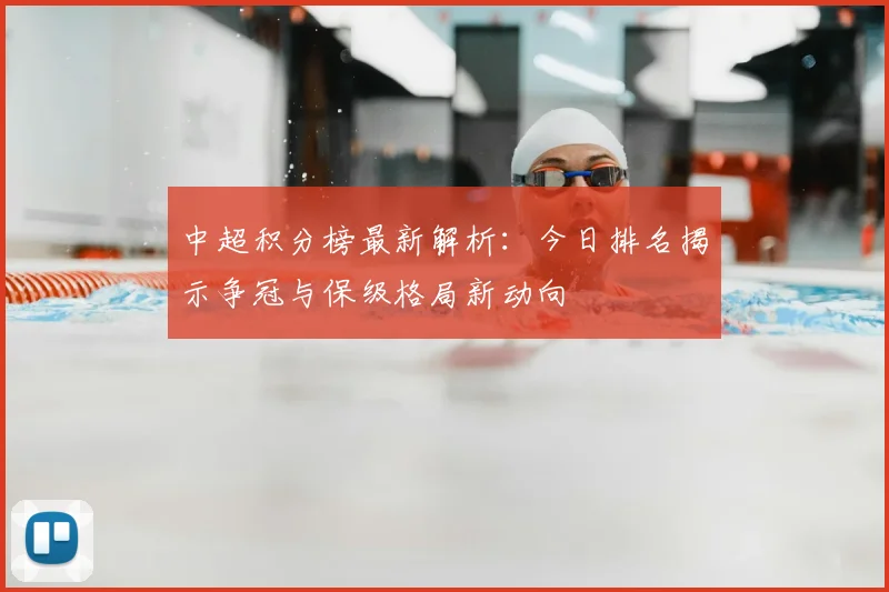 中超积分榜最新解析:今日排名揭示争冠与保级格局新动向