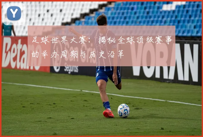 足球世界大赛：揭秘全球顶级赛事的举办周期与历史沿革