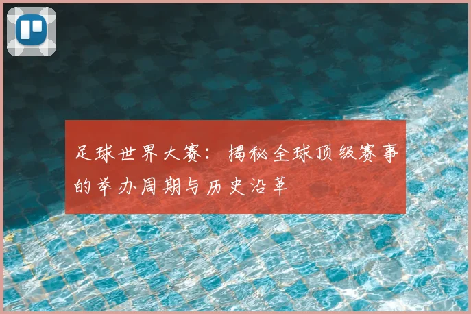 足球世界大赛：揭秘全球顶级赛事的举办周期与历史沿革