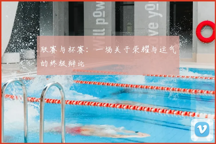 联赛与杯赛：一场关于荣耀与运气的终极辩论