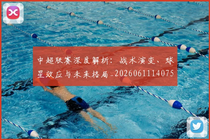 中超联赛深度解析：战术演变、球星效应与未来格局_20260611140750